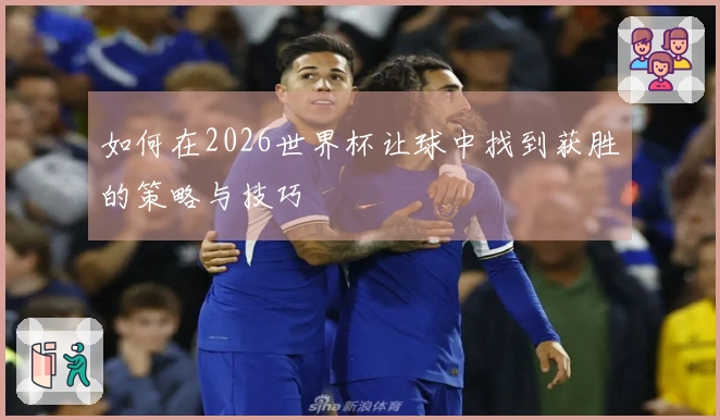 如何在2026世界杯让球中找到获胜的策略与技巧