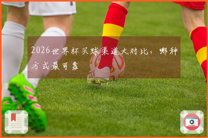 2026世界杯买球渠道大对比，哪种方式最可靠
