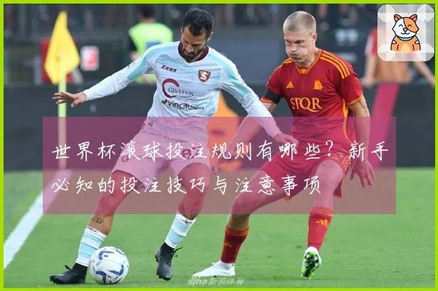 世界杯滚球投注规则有哪些？新手必知的投注技巧与注意事项