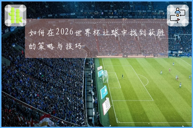 如何在2026世界杯让球中找到获胜的策略与技巧